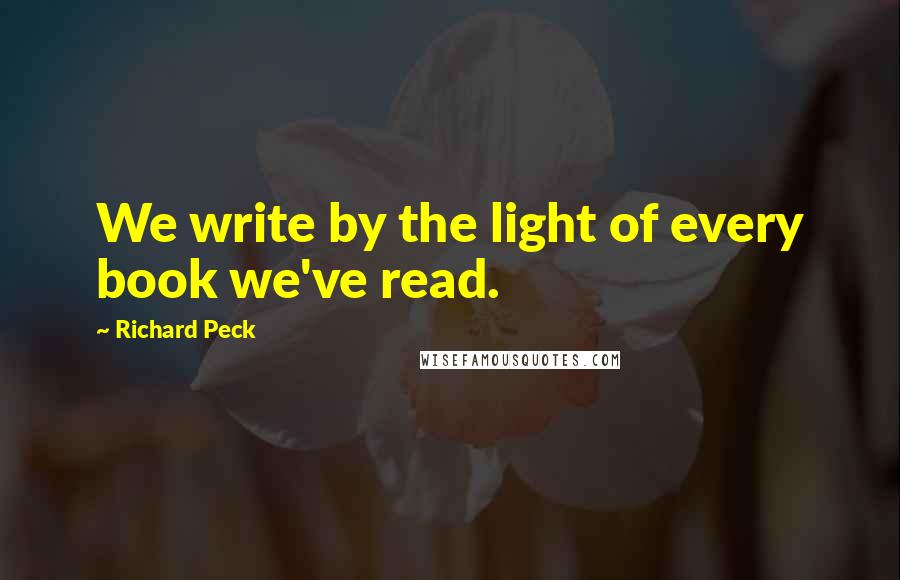 Richard Peck Quotes: We write by the light of every book we've read.