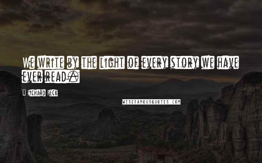 Richard Peck Quotes: We write by the light of every story we have ever read.