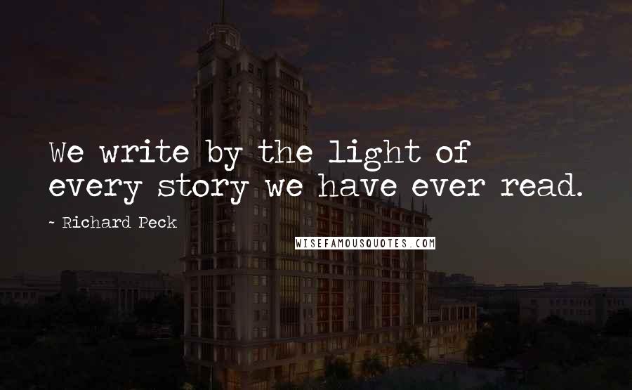 Richard Peck Quotes: We write by the light of every story we have ever read.