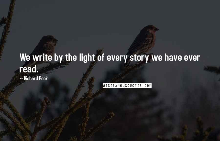 Richard Peck Quotes: We write by the light of every story we have ever read.
