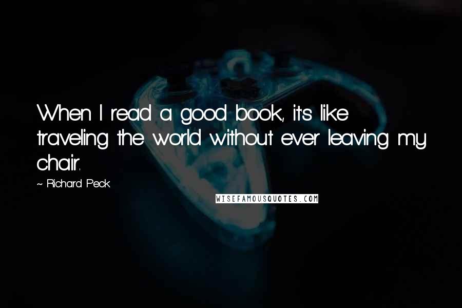 Richard Peck Quotes: When I read a good book, it's like traveling the world without ever leaving my chair.