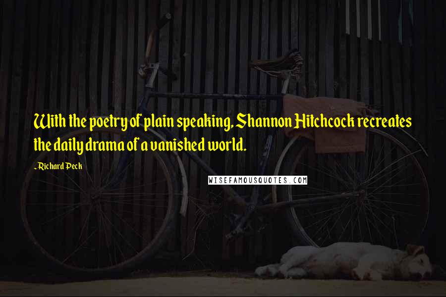 Richard Peck Quotes: With the poetry of plain speaking, Shannon Hitchcock recreates the daily drama of a vanished world.