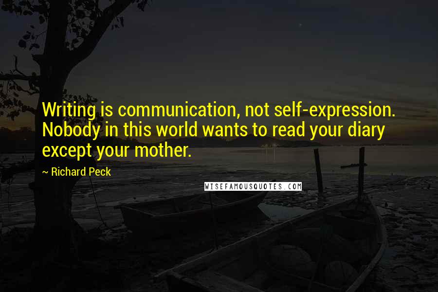 Richard Peck Quotes: Writing is communication, not self-expression. Nobody in this world wants to read your diary except your mother.