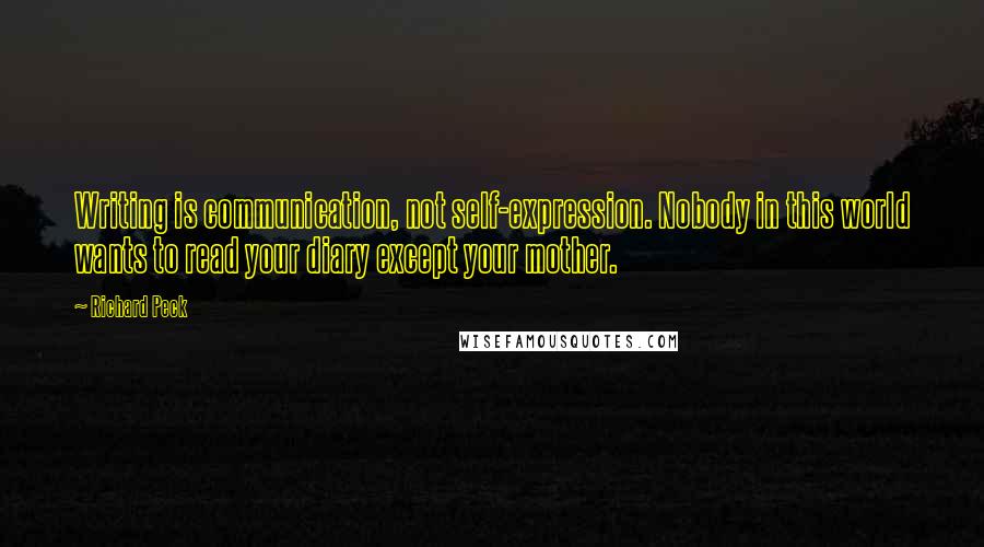 Richard Peck Quotes: Writing is communication, not self-expression. Nobody in this world wants to read your diary except your mother.