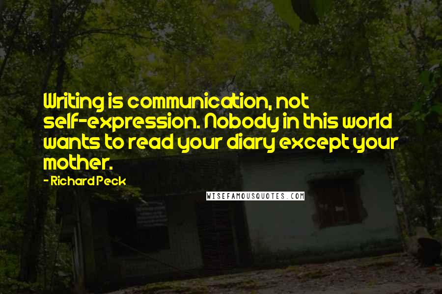 Richard Peck Quotes: Writing is communication, not self-expression. Nobody in this world wants to read your diary except your mother.