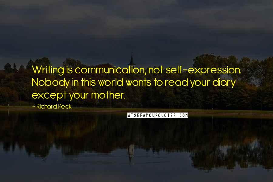 Richard Peck Quotes: Writing is communication, not self-expression. Nobody in this world wants to read your diary except your mother.