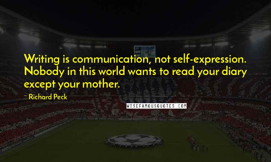 Richard Peck Quotes: Writing is communication, not self-expression. Nobody in this world wants to read your diary except your mother.