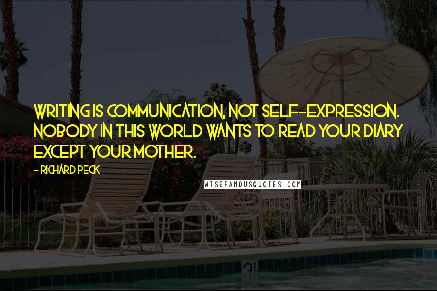 Richard Peck Quotes: Writing is communication, not self-expression. Nobody in this world wants to read your diary except your mother.