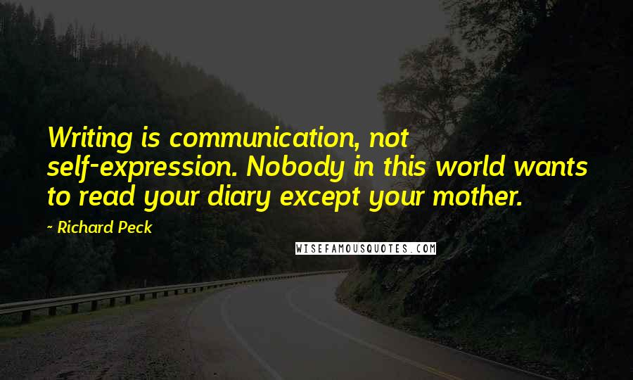 Richard Peck Quotes: Writing is communication, not self-expression. Nobody in this world wants to read your diary except your mother.