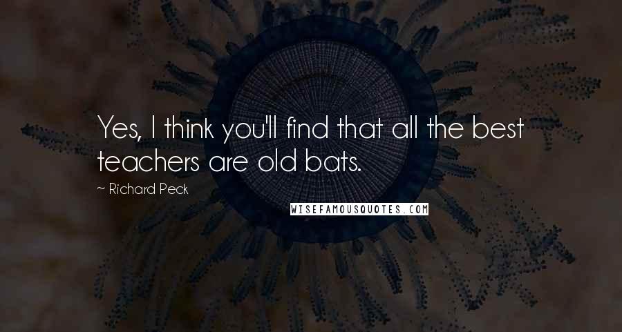 Richard Peck Quotes: Yes, I think you'll find that all the best teachers are old bats.