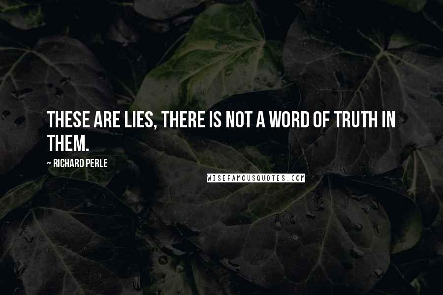 Richard Perle Quotes: These are lies, there is not a word of truth in them.