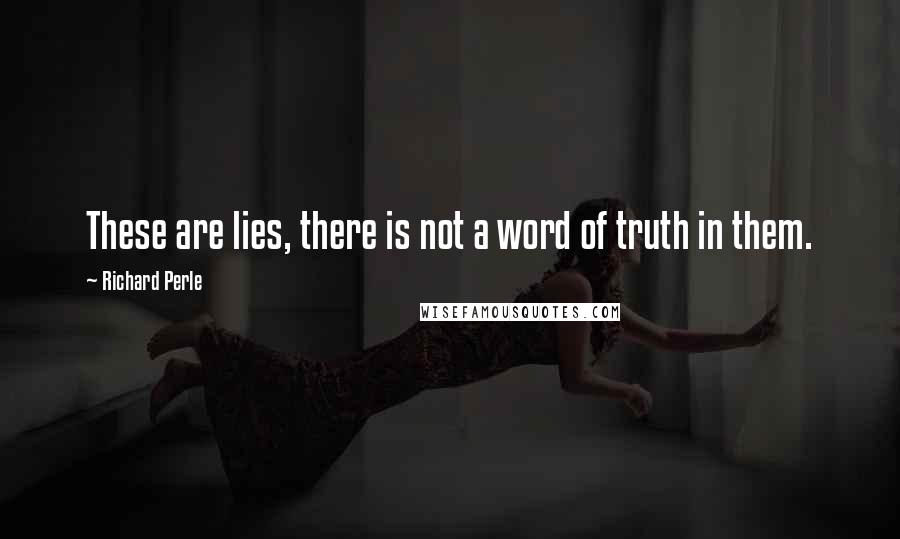 Richard Perle Quotes: These are lies, there is not a word of truth in them.