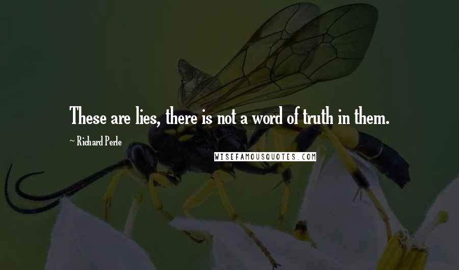 Richard Perle Quotes: These are lies, there is not a word of truth in them.