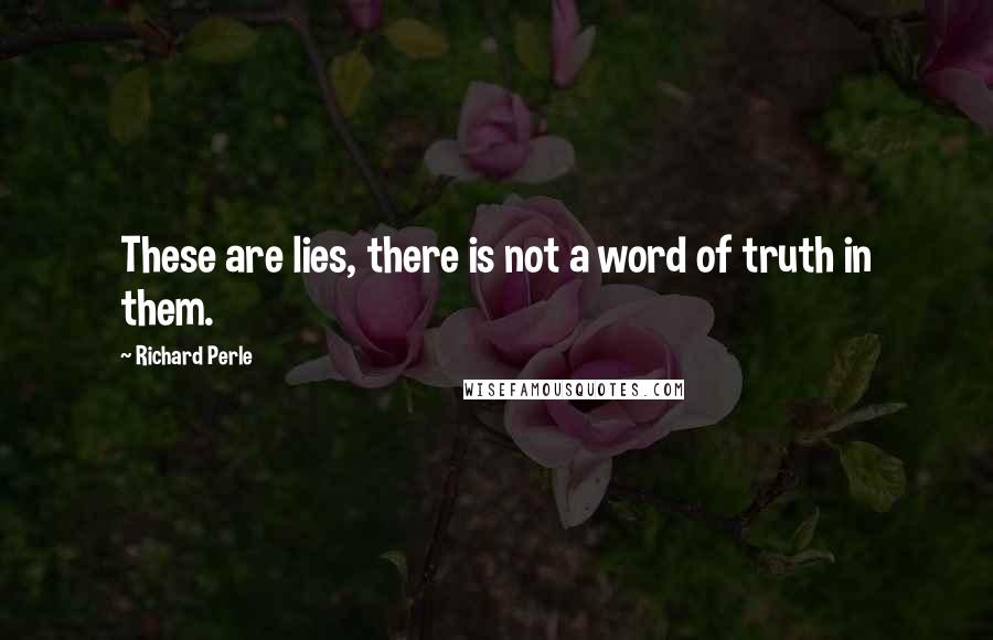 Richard Perle Quotes: These are lies, there is not a word of truth in them.