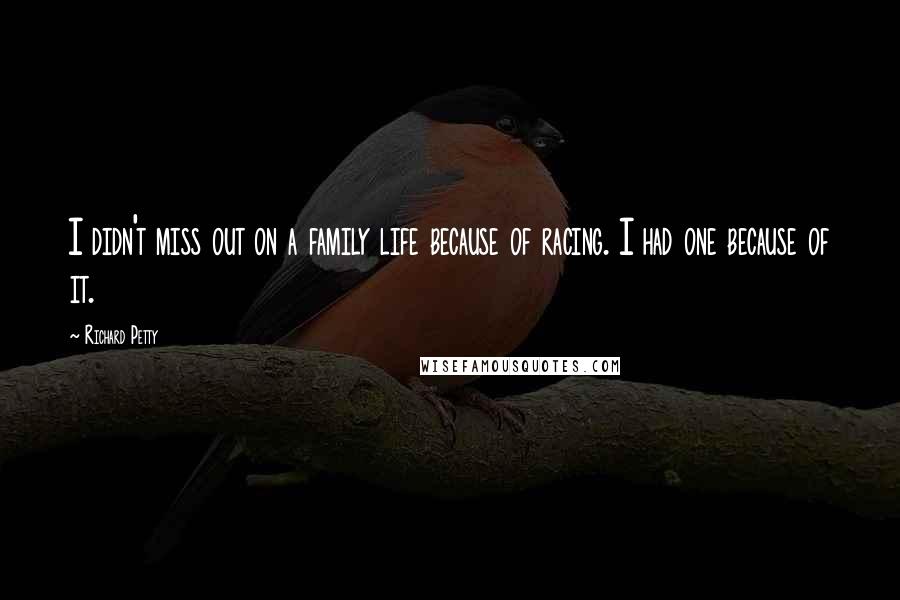 Richard Petty Quotes: I didn't miss out on a family life because of racing. I had one because of it.