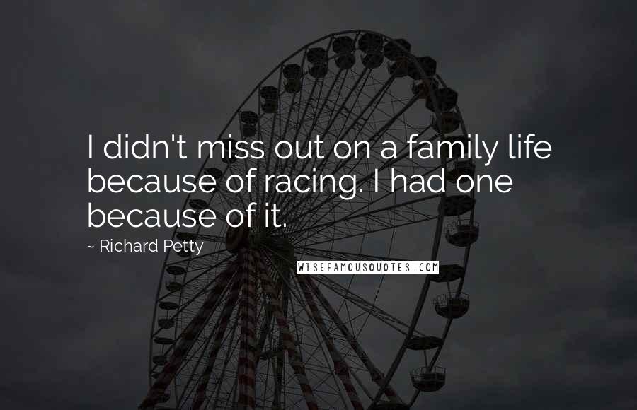 Richard Petty Quotes: I didn't miss out on a family life because of racing. I had one because of it.
