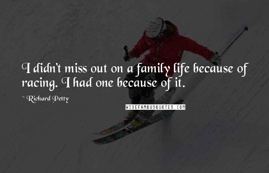Richard Petty Quotes: I didn't miss out on a family life because of racing. I had one because of it.