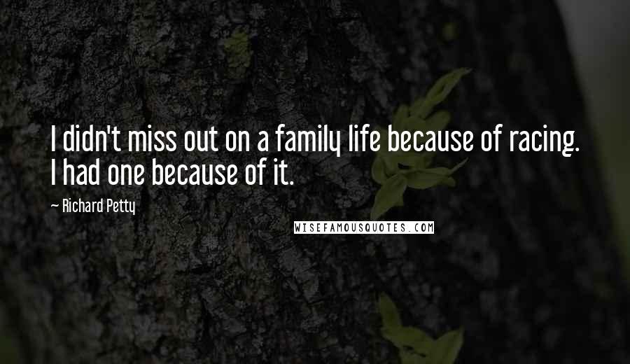 Richard Petty Quotes: I didn't miss out on a family life because of racing. I had one because of it.