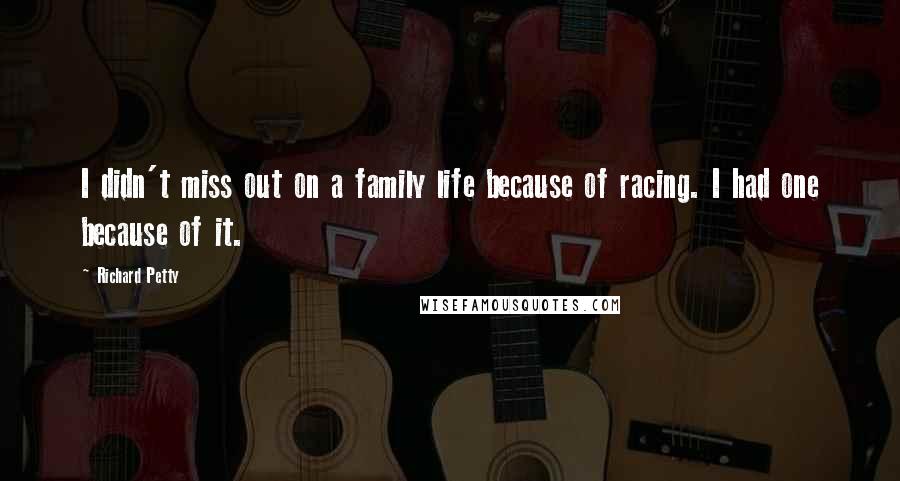Richard Petty Quotes: I didn't miss out on a family life because of racing. I had one because of it.