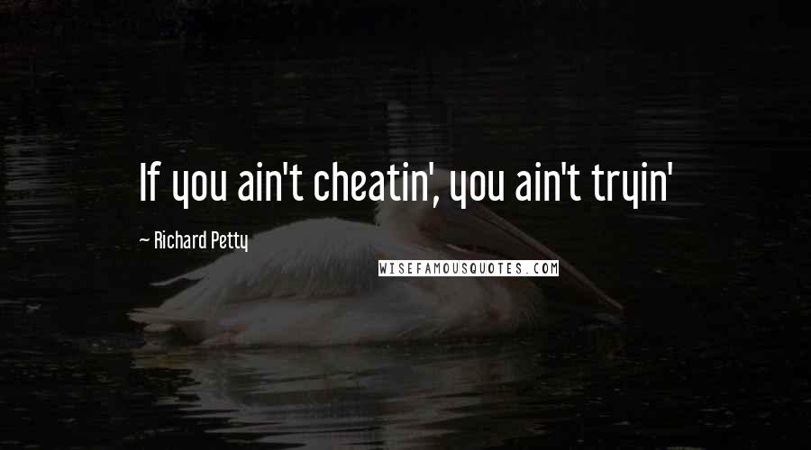 Richard Petty Quotes: If you ain't cheatin', you ain't tryin'