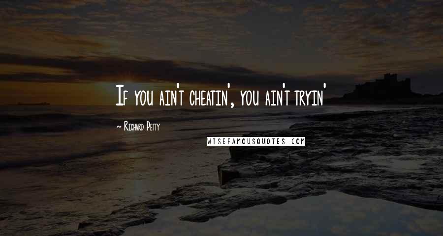 Richard Petty Quotes: If you ain't cheatin', you ain't tryin'