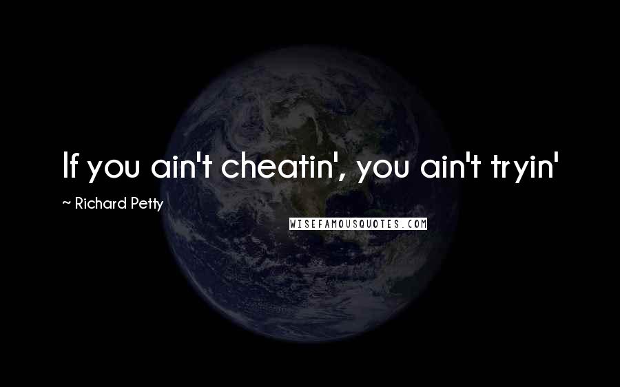 Richard Petty Quotes: If you ain't cheatin', you ain't tryin'