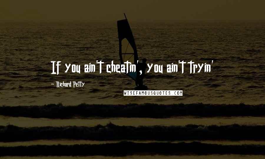 Richard Petty Quotes: If you ain't cheatin', you ain't tryin'