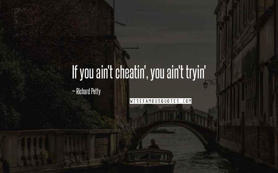 Richard Petty Quotes: If you ain't cheatin', you ain't tryin'