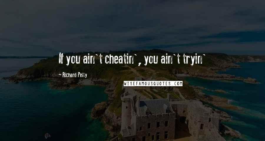 Richard Petty Quotes: If you ain't cheatin', you ain't tryin'