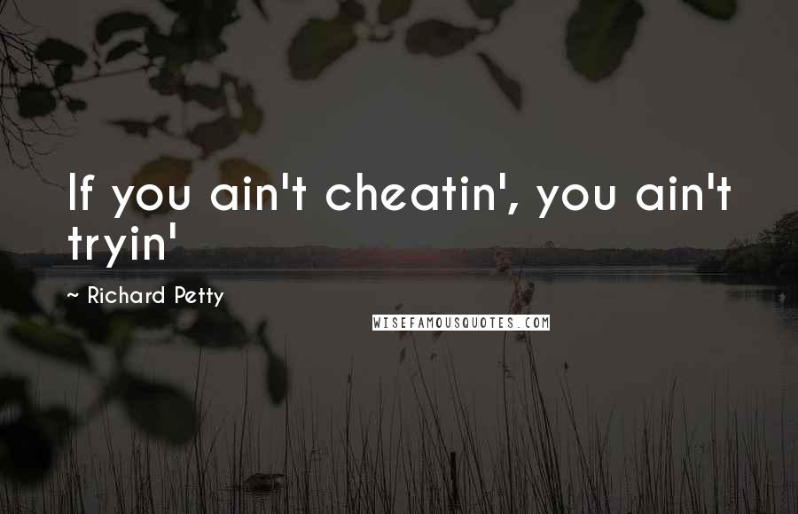 Richard Petty Quotes: If you ain't cheatin', you ain't tryin'