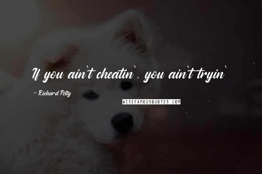 Richard Petty Quotes: If you ain't cheatin', you ain't tryin'