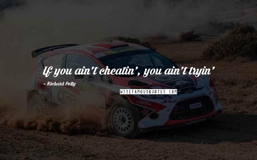 Richard Petty Quotes: If you ain't cheatin', you ain't tryin'