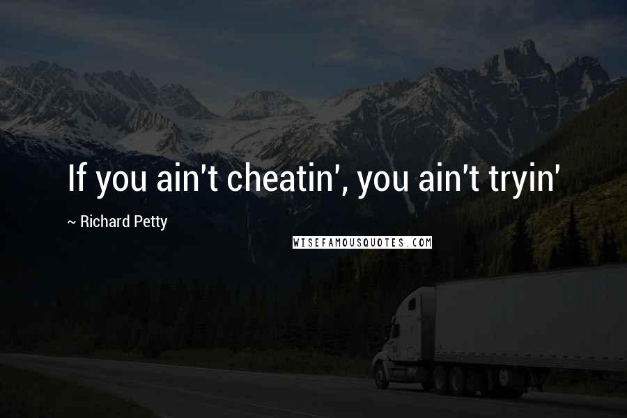 Richard Petty Quotes: If you ain't cheatin', you ain't tryin'