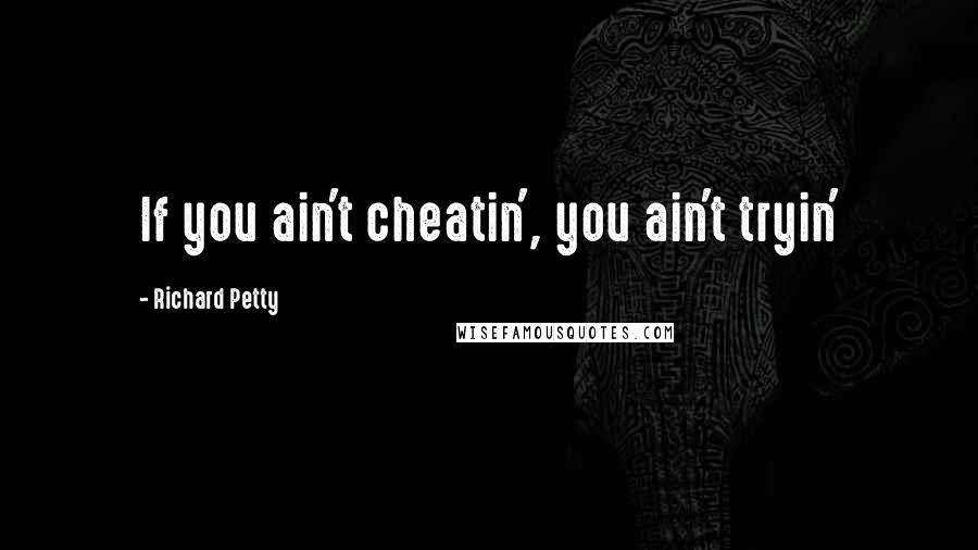 Richard Petty Quotes: If you ain't cheatin', you ain't tryin'