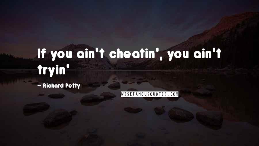 Richard Petty Quotes: If you ain't cheatin', you ain't tryin'