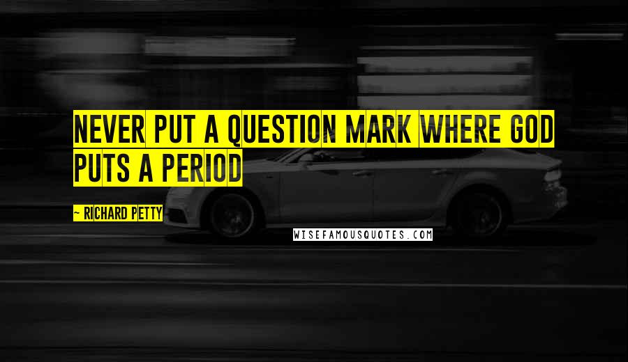 Richard Petty Quotes: Never put a question mark where God puts a Period