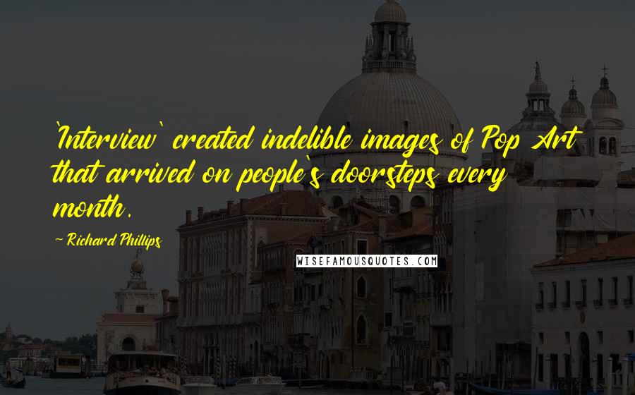 Richard Phillips Quotes: 'Interview' created indelible images of Pop Art that arrived on people's doorsteps every month.