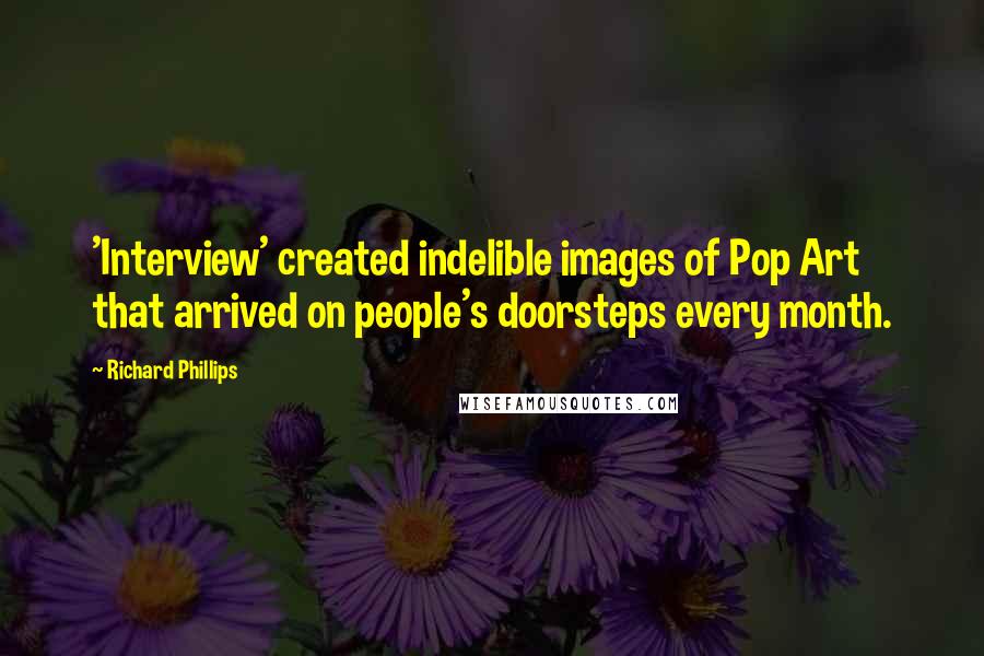 Richard Phillips Quotes: 'Interview' created indelible images of Pop Art that arrived on people's doorsteps every month.