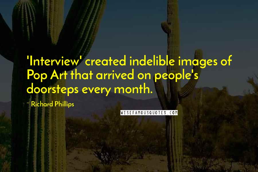 Richard Phillips Quotes: 'Interview' created indelible images of Pop Art that arrived on people's doorsteps every month.