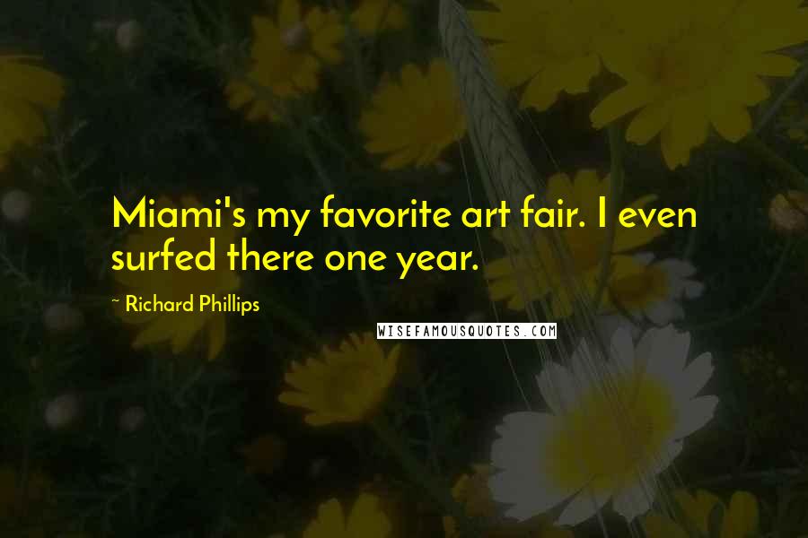 Richard Phillips Quotes: Miami's my favorite art fair. I even surfed there one year.