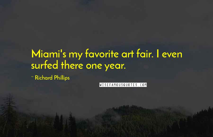 Richard Phillips Quotes: Miami's my favorite art fair. I even surfed there one year.
