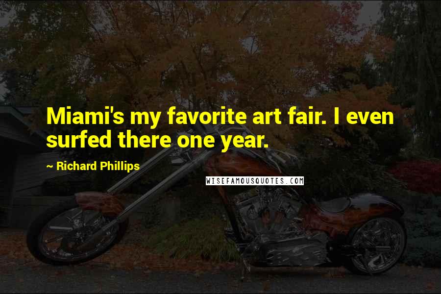 Richard Phillips Quotes: Miami's my favorite art fair. I even surfed there one year.