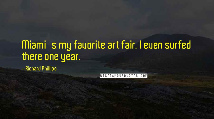 Richard Phillips Quotes: Miami's my favorite art fair. I even surfed there one year.