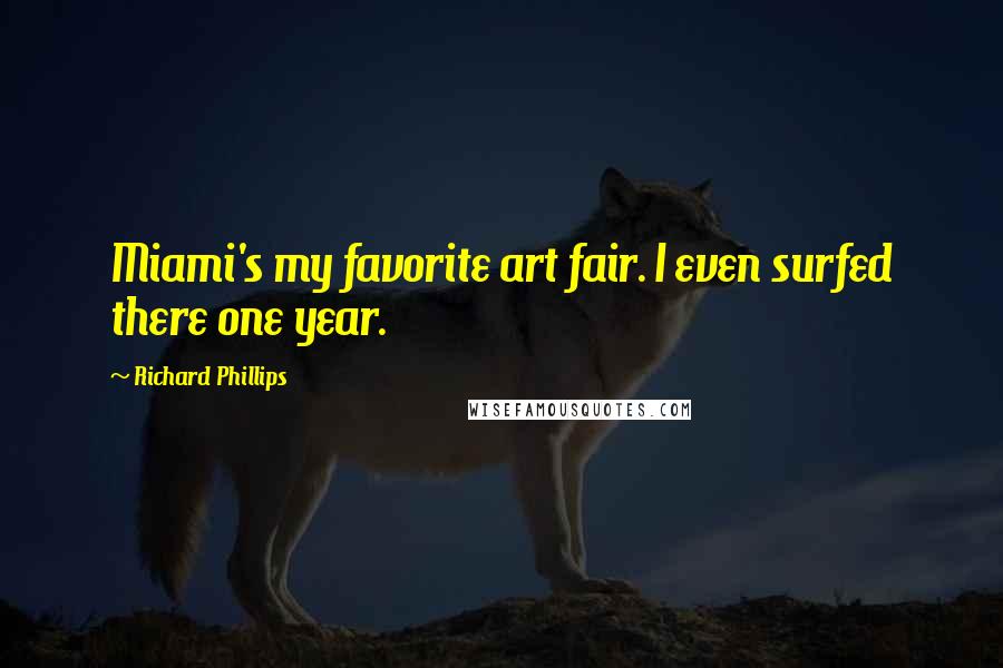 Richard Phillips Quotes: Miami's my favorite art fair. I even surfed there one year.