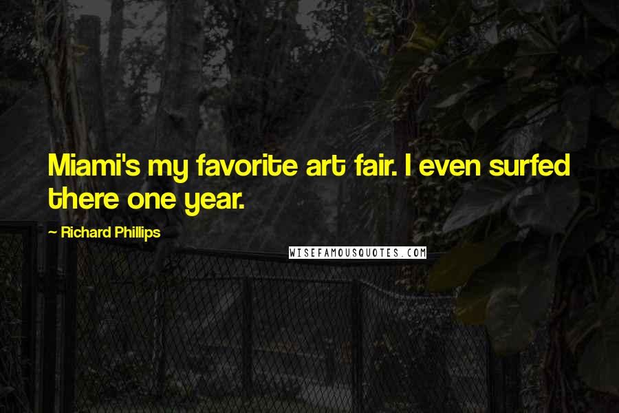 Richard Phillips Quotes: Miami's my favorite art fair. I even surfed there one year.
