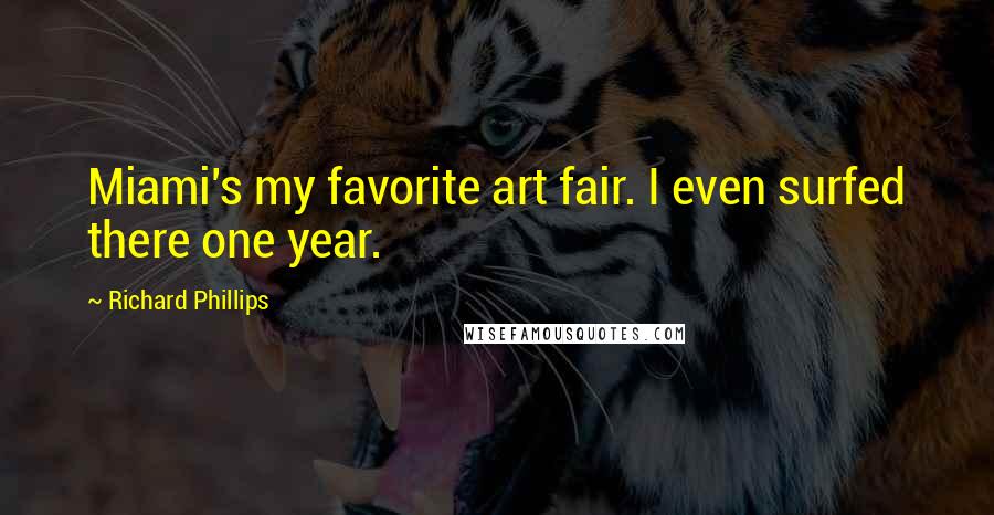Richard Phillips Quotes: Miami's my favorite art fair. I even surfed there one year.