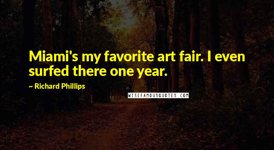 Richard Phillips Quotes: Miami's my favorite art fair. I even surfed there one year.