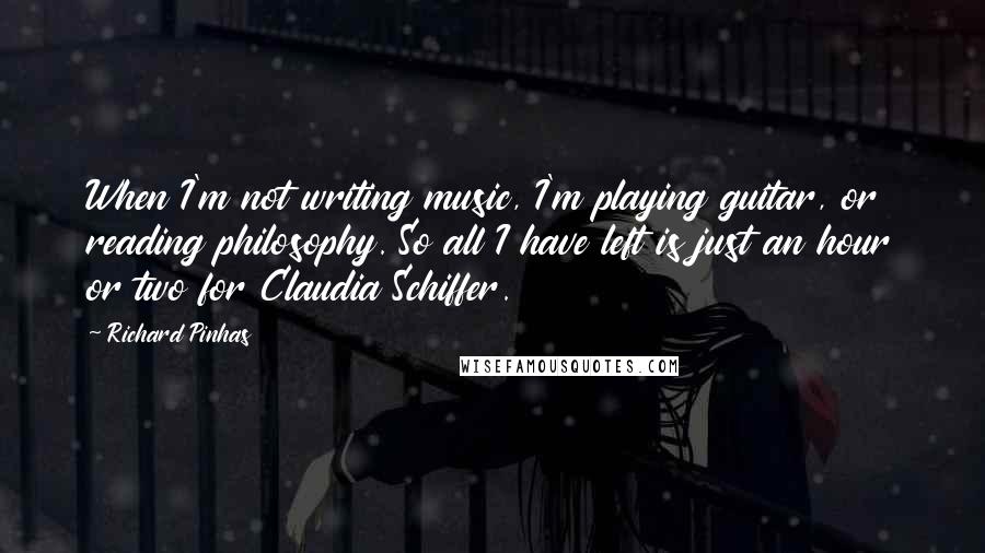 Richard Pinhas Quotes: When I'm not writing music, I'm playing guitar, or reading philosophy. So all I have left is just an hour or two for Claudia Schiffer.