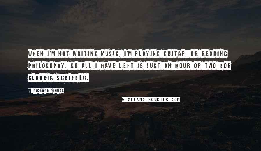 Richard Pinhas Quotes: When I'm not writing music, I'm playing guitar, or reading philosophy. So all I have left is just an hour or two for Claudia Schiffer.