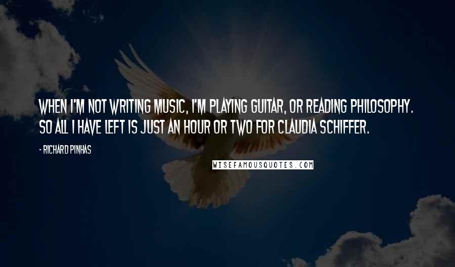 Richard Pinhas Quotes: When I'm not writing music, I'm playing guitar, or reading philosophy. So all I have left is just an hour or two for Claudia Schiffer.